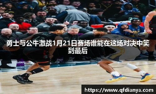勇士与公牛激战1月21日赛场谁能在这场对决中笑到最后