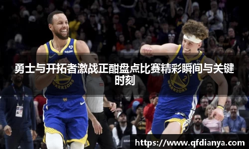 勇士与开拓者激战正酣盘点比赛精彩瞬间与关键时刻