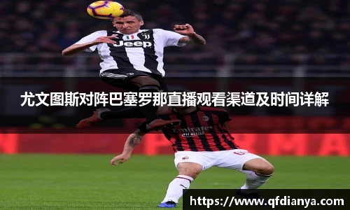 尤文图斯对阵巴塞罗那直播观看渠道及时间详解