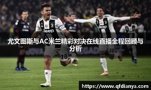 尤文图斯与AC米兰精彩对决在线直播全程回顾与分析