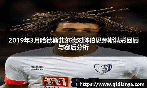 2019年3月哈德斯菲尔德对阵伯恩茅斯精彩回顾与赛后分析