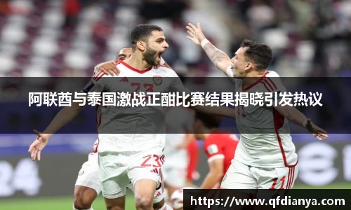 阿联酋与泰国激战正酣比赛结果揭晓引发热议