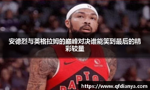 安德烈与英格拉姆的巅峰对决谁能笑到最后的精彩较量