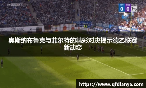 奥斯纳布鲁克与菲尔特的精彩对决揭示德乙联赛新动态